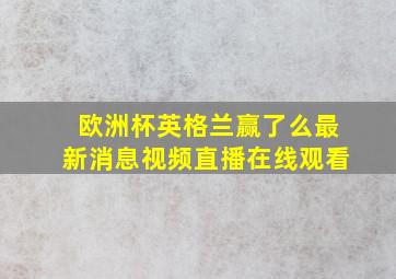 欧洲杯英格兰赢了么最新消息视频直播在线观看