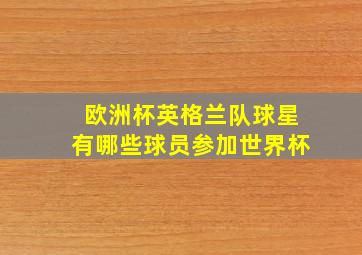 欧洲杯英格兰队球星有哪些球员参加世界杯