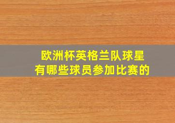 欧洲杯英格兰队球星有哪些球员参加比赛的