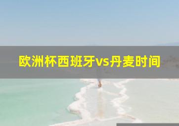 欧洲杯西班牙vs丹麦时间