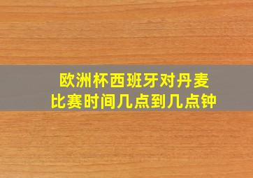 欧洲杯西班牙对丹麦比赛时间几点到几点钟