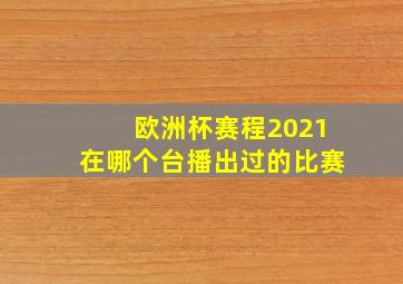 欧洲杯赛程2021在哪个台播出过的比赛