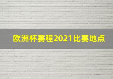 欧洲杯赛程2021比赛地点