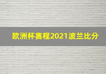 欧洲杯赛程2021波兰比分