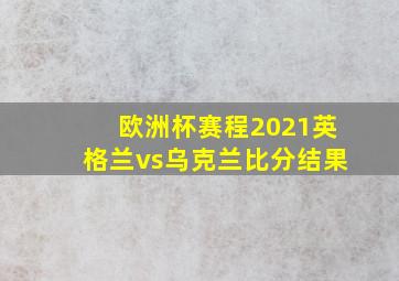 欧洲杯赛程2021英格兰vs乌克兰比分结果