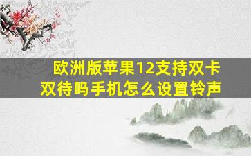 欧洲版苹果12支持双卡双待吗手机怎么设置铃声