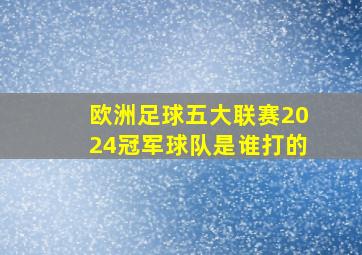 欧洲足球五大联赛2024冠军球队是谁打的