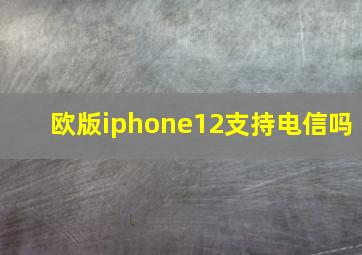 欧版iphone12支持电信吗