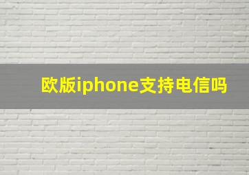 欧版iphone支持电信吗