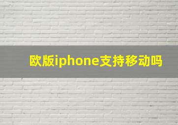 欧版iphone支持移动吗