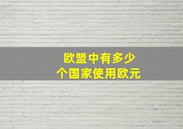 欧盟中有多少个国家使用欧元