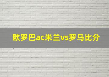 欧罗巴ac米兰vs罗马比分