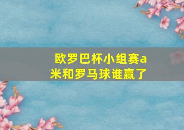 欧罗巴杯小组赛a米和罗马球谁赢了