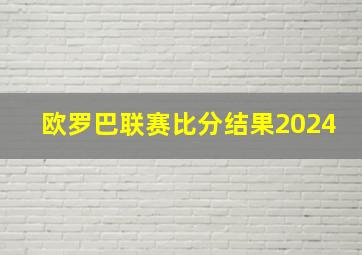 欧罗巴联赛比分结果2024