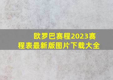 欧罗巴赛程2023赛程表最新版图片下载大全