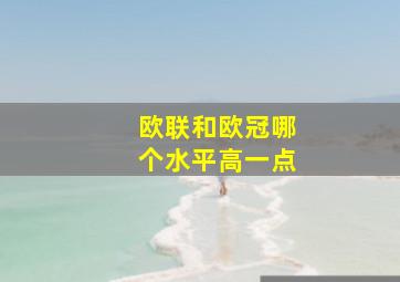 欧联和欧冠哪个水平高一点