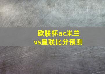 欧联杯ac米兰vs曼联比分预测