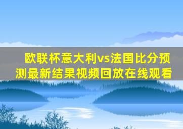 欧联杯意大利vs法国比分预测最新结果视频回放在线观看