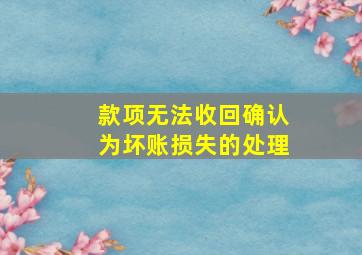 款项无法收回确认为坏账损失的处理