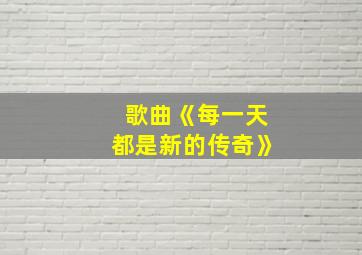 歌曲《每一天都是新的传奇》