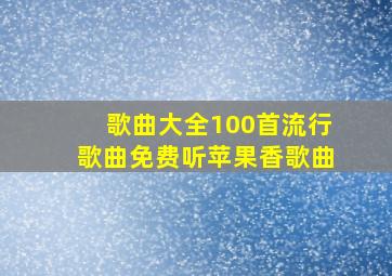 歌曲大全100首流行歌曲免费听苹果香歌曲