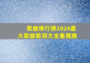 歌曲排行榜2024最火歌曲歌词大全集视频