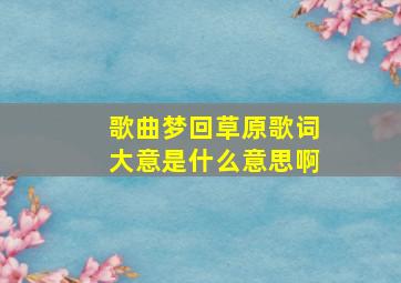 歌曲梦回草原歌词大意是什么意思啊