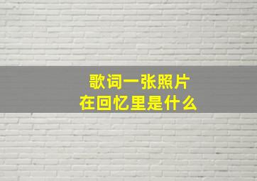 歌词一张照片在回忆里是什么