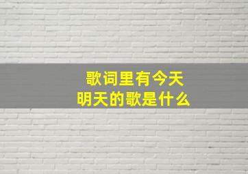 歌词里有今天明天的歌是什么