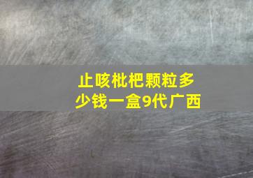 止咳枇杷颗粒多少钱一盒9代广西