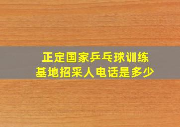 正定国家乒乓球训练基地招采人电话是多少