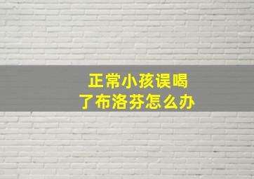 正常小孩误喝了布洛芬怎么办