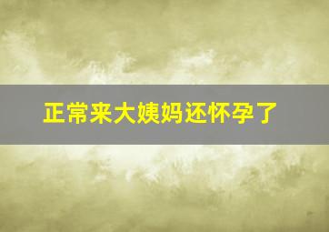 正常来大姨妈还怀孕了