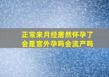 正常来月经居然怀孕了会是宫外孕吗会流产吗