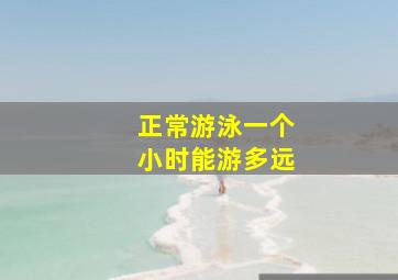 正常游泳一个小时能游多远