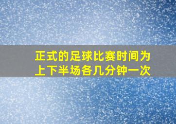 正式的足球比赛时间为上下半场各几分钟一次