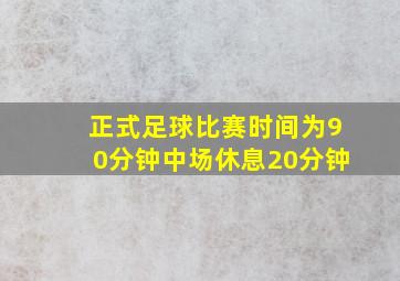 正式足球比赛时间为90分钟中场休息20分钟