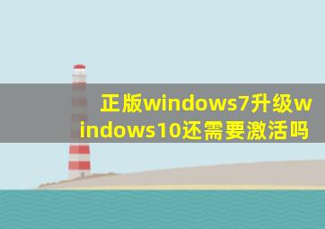 正版windows7升级windows10还需要激活吗