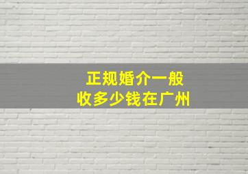 正规婚介一般收多少钱在广州