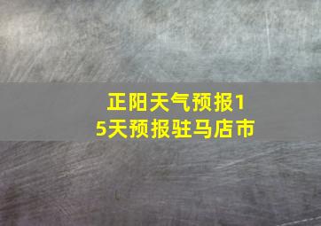 正阳天气预报15天预报驻马店市