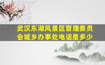 武汉东湖风景区管理委员会城乡办事处电话是多少