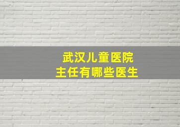 武汉儿童医院主任有哪些医生