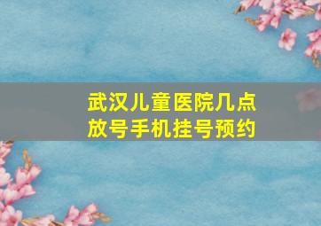 武汉儿童医院几点放号手机挂号预约