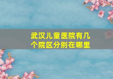 武汉儿童医院有几个院区分别在哪里