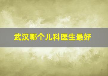 武汉哪个儿科医生最好