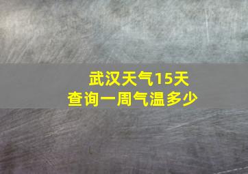 武汉天气15天查询一周气温多少