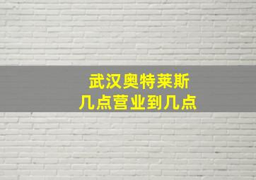 武汉奥特莱斯几点营业到几点