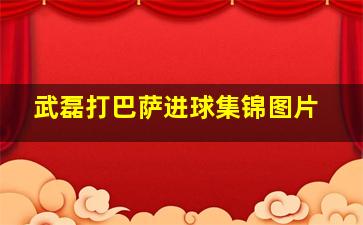 武磊打巴萨进球集锦图片