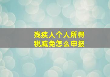 残疾人个人所得税减免怎么申报