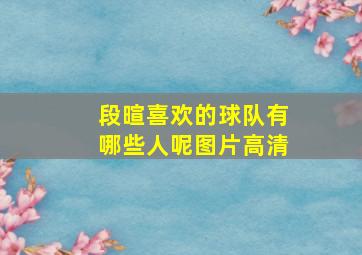 段暄喜欢的球队有哪些人呢图片高清